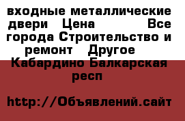  входные металлические двери › Цена ­ 5 360 - Все города Строительство и ремонт » Другое   . Кабардино-Балкарская респ.